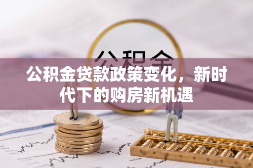 新庄公积金贷款政策变化，新时代下的购房新机遇