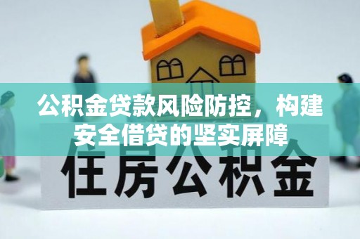新庄公积金贷款风险防控，构建安全借贷的坚实屏障
