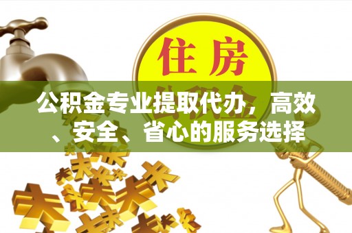 新庄公积金专业提取代办，高效、安全、省心的服务选择