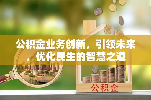 新庄公积金业务创新，引领未来，优化民生的智慧之道