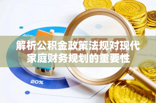 新庄解析公积金政策法规对现代家庭财务规划的重要性