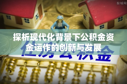 新庄探析现代化背景下公积金资金运作的创新与发展