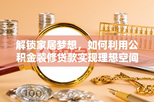 新庄解锁家居梦想，如何利用公积金装修贷款实现理想空间