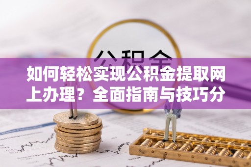 新庄如何轻松实现公积金提取网上办理？全面指南与技巧分享