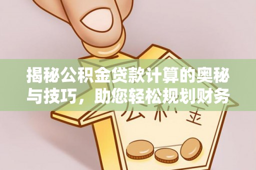 新庄揭秘公积金贷款计算的奥秘与技巧，助您轻松规划财务未来