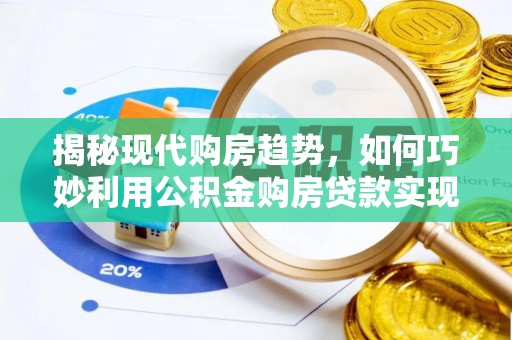 新庄揭秘现代购房趋势，如何巧妙利用公积金购房贷款实现置业梦想