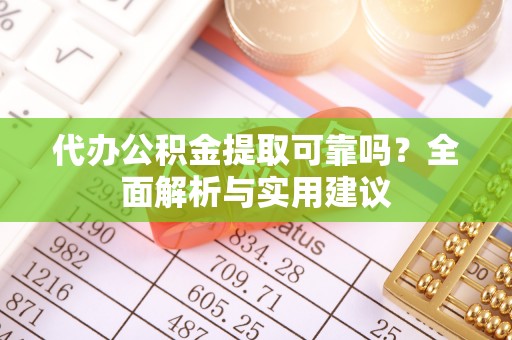 新庄代办公积金提取可靠吗？全面解析与实用建议