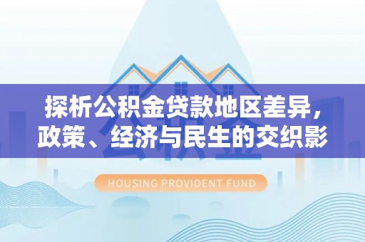 新庄探析公积金贷款地区差异，政策、经济与民生的交织影响