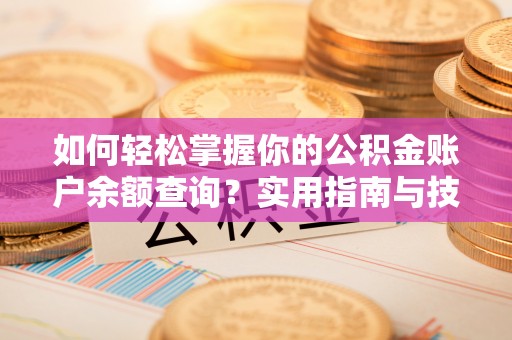 新庄如何轻松掌握你的公积金账户余额查询？实用指南与技巧