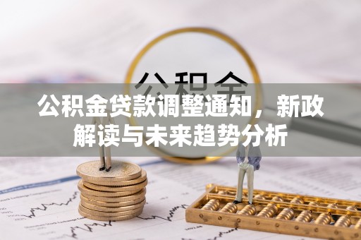 新庄公积金贷款调整通知，新政解读与未来趋势分析