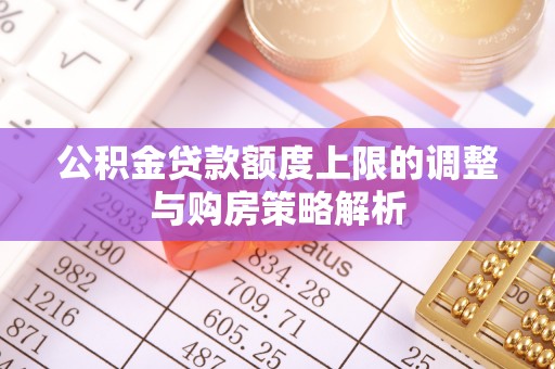新庄公积金贷款额度上限的调整与购房策略解析