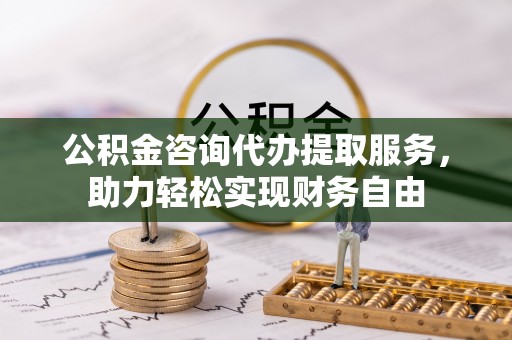 新庄公积金咨询代办提取服务，助力轻松实现财务自由