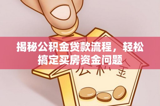 新庄揭秘公积金贷款流程，轻松搞定买房资金问题