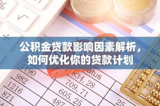 新庄公积金贷款影响因素解析，如何优化你的贷款计划