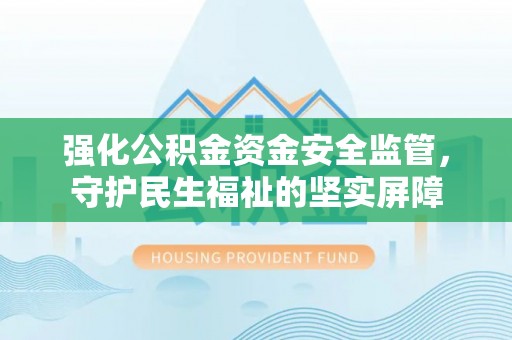 新庄强化公积金资金安全监管，守护民生福祉的坚实屏障