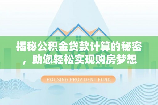 新庄揭秘公积金贷款计算的秘密，助您轻松实现购房梦想