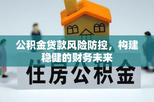 新庄公积金贷款风险防控，构建稳健的财务未来