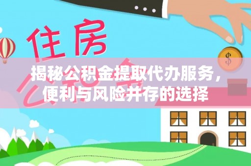 新庄揭秘公积金提取代办服务，便利与风险并存的选择