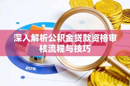 新庄深入解析公积金贷款资格审核流程与技巧