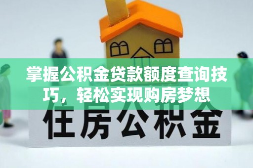 新庄掌握公积金贷款额度查询技巧，轻松实现购房梦想