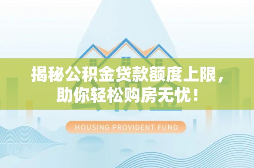 新庄揭秘公积金贷款额度上限，助你轻松购房无忧！
