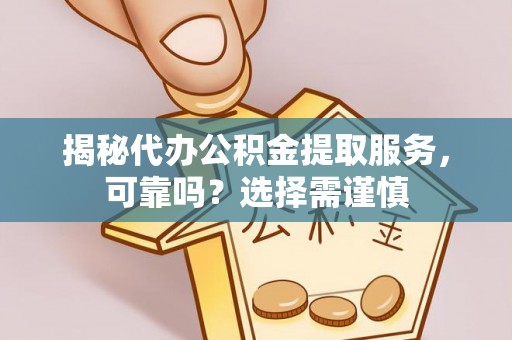 新庄揭秘代办公积金提取服务，可靠吗？选择需谨慎