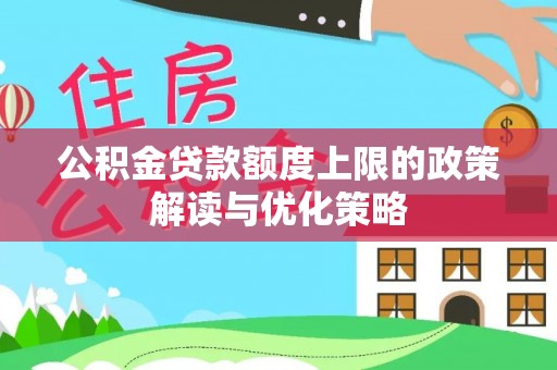 新庄公积金贷款额度上限的政策解读与优化策略