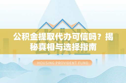 新庄公积金提取代办可信吗？揭秘真相与选择指南