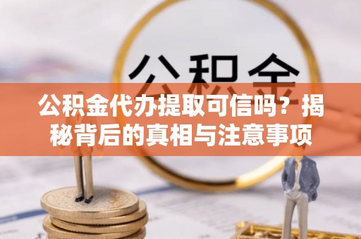 新庄公积金代办提取可信吗？揭秘背后的真相与注意事项