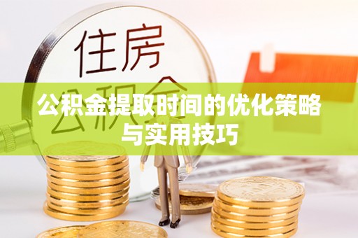 新庄公积金提取时间的优化策略与实用技巧