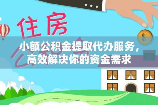 新庄小额公积金提取代办服务，高效解决你的资金需求