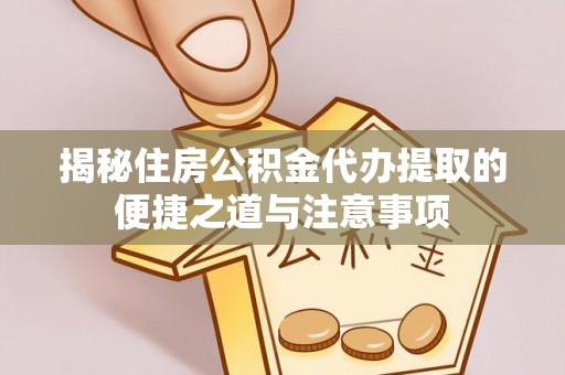 新庄揭秘住房公积金代办提取的便捷之道与注意事项