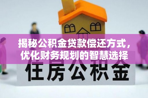 新庄揭秘公积金贷款偿还方式，优化财务规划的智慧选择