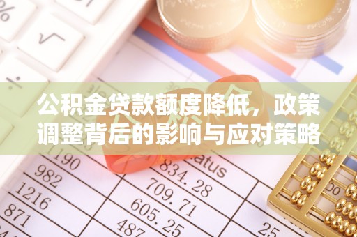 新庄公积金贷款额度降低，政策调整背后的影响与应对策略