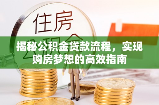 新庄揭秘公积金贷款流程，实现购房梦想的高效指南