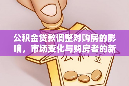 新庄公积金贷款调整对购房的影响，市场变化与购房者的新选择