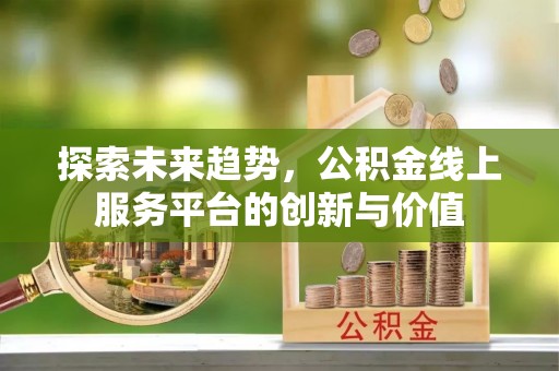 新庄探索未来趋势，公积金线上服务平台的创新与价值