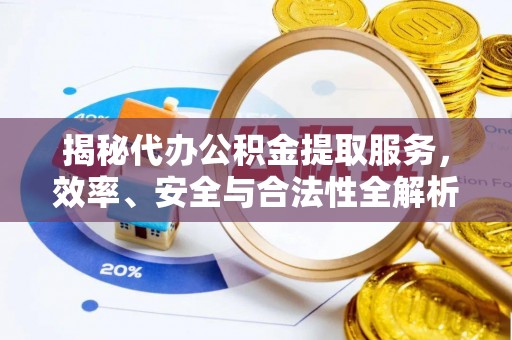 新庄揭秘代办公积金提取服务，效率、安全与合法性全解析
