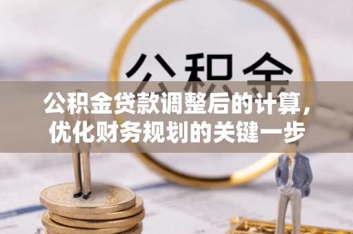 新庄公积金贷款调整后的计算，优化财务规划的关键一步