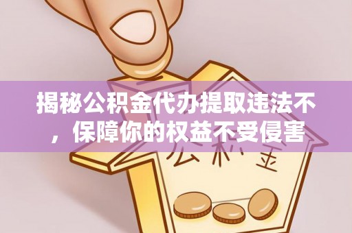 新庄揭秘公积金代办提取违法不，保障你的权益不受侵害