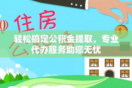 新庄轻松搞定公积金提取，专业代办服务助您无忧