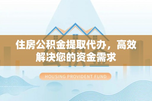 新庄住房公积金提取代办，高效解决您的资金需求
