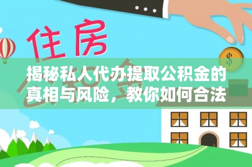 新庄揭秘私人代办提取公积金的真相与风险，教你如何合法高效操作