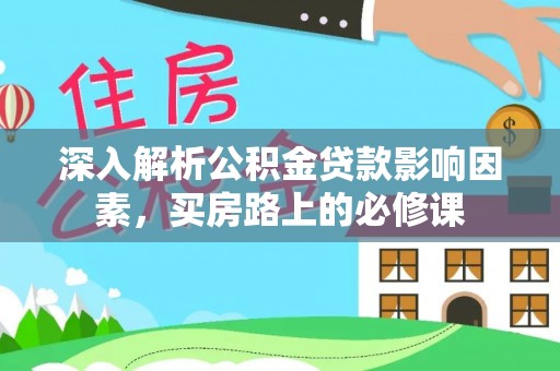 新庄深入解析公积金贷款影响因素，买房路上的必修课