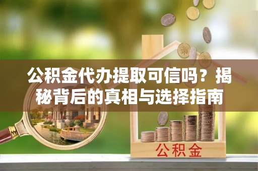 新庄公积金代办提取可信吗？揭秘背后的真相与选择指南