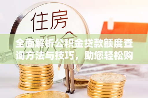 新庄全面解析公积金贷款额度查询方法与技巧，助您轻松购房