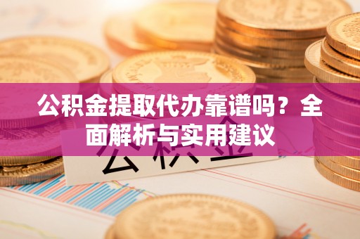 新庄公积金提取代办靠谱吗？全面解析与实用建议