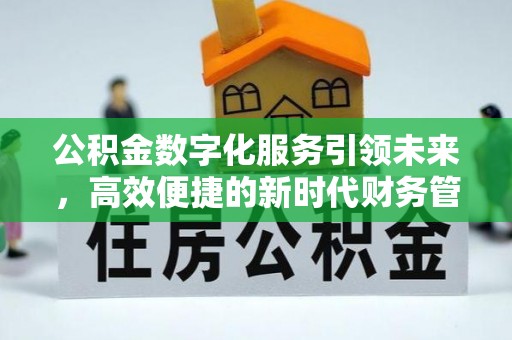 新庄公积金数字化服务引领未来，高效便捷的新时代财务管理