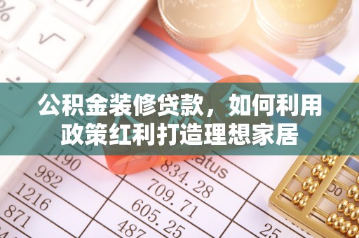 新庄公积金装修贷款，如何利用政策红利打造理想家居