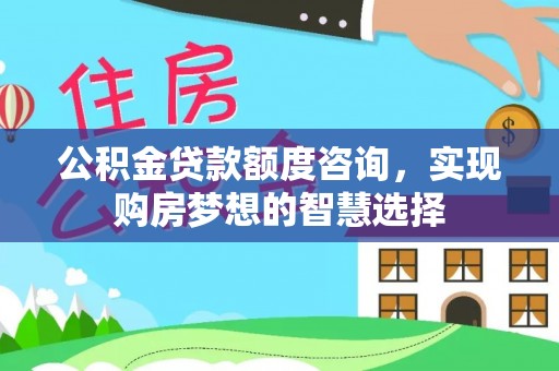 新庄公积金贷款额度咨询，实现购房梦想的智慧选择